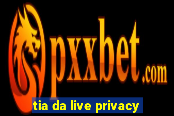 tia da live privacy